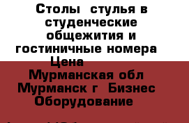 Столы, стулья в студенческие общежития и гостиничные номера › Цена ­ 1 000 - Мурманская обл., Мурманск г. Бизнес » Оборудование   